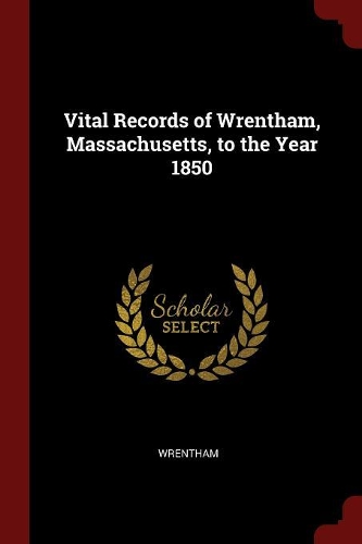 Vital Records of Wrentham, Massachusetts, to the Year 1850