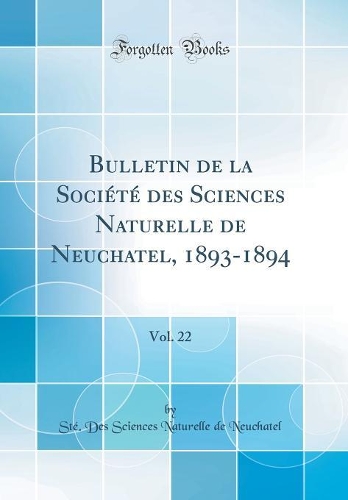 Bulletin de la Société Des Sciences Naturelle de Neuchatel, 1893-1894, Vol. 22 (Classic Reprint)