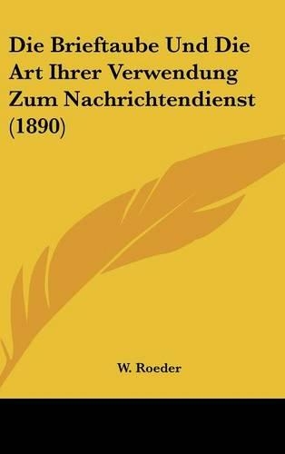 Die Brieftaube Und Die Art Ihrer Verwendung Zum Nachrichtendienst (1890)
