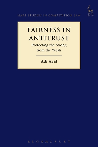 Fairness in Antitrust: Protecting the Strong from the Weak(Hart Studies in Competition Law)