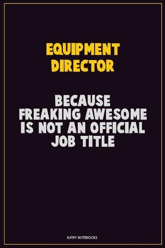 Equipment Director, Because Freaking Awesome Is Not An Official Job Title: Career Motivational Quotes 6x9 120 Pages Blank Lined Notebook Journal