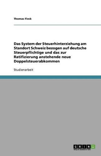 Das System der Steuerhinterziehung am Standort Schweiz bezogen auf deutsche Steuerpflichtige und das zur Ratifizierung anstehende neue Doppelsteuerabkommen