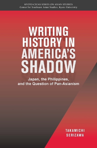 Writing History in America's Shadow: Japan, the Philippines, and the Question of Pan-Asianism(Kyoto CSEAS Series on Asian Studies)