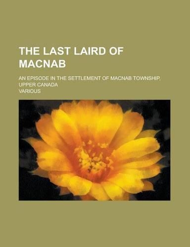 The Last Laird of Macnab; An Episode in the Settlement of Macnab Township, Upper Canada