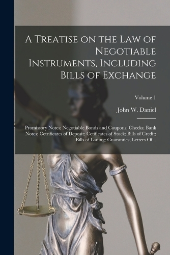 A Treatise on the Law of Negotiable Instruments, Including Bills of Exchange; Promissory Notes; Negotiable Bonds and Coupons; Checks; Bank Notes; Cetrificates of Deposit; Cetificates of Stock; Bills of Credit; Bills of Lading; Guaranties; Letters O