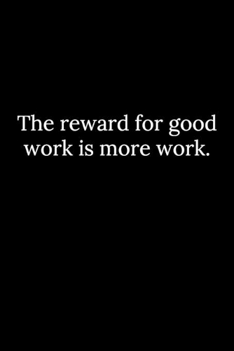 The reward for good work is more work.