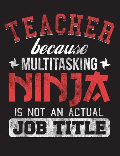 Teacher Because Multitasking Ninja Is Not an Actual Job Title: Teaching Appreciation Gift 150 Pages Blank Lined College Ruled Journal Back to School Composition Notebook(2 Teacher Appreciation Gifts)