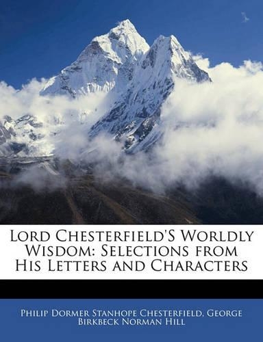 Lord Chesterfield's Worldly Wisdom: Selections from His Letters and Characters