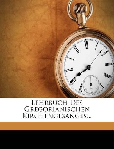 Lehrbuch Des Gregorianischen Kirchengesanges...
