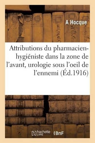 Attributions Du Pharmacien-Hygiéniste Dans La Zone de l'Avant, l'Urologie Sous l'Oeil de l'Ennemi: (Sciences)