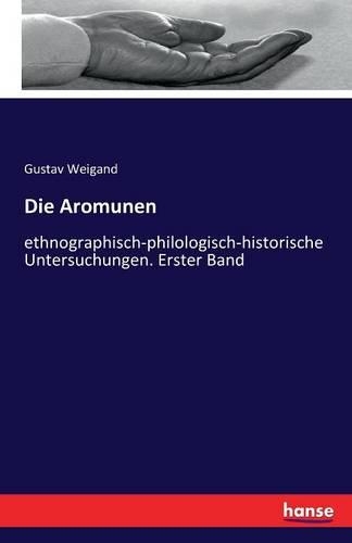 Die Aromunen: ethnographisch-philologisch-historische Untersuchungen. Erster Band