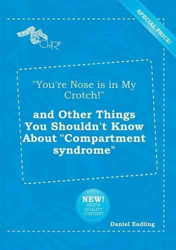 You're Nose Is in My Crotch! and Other Things You Shouldn't Know about Compartment Syndrome