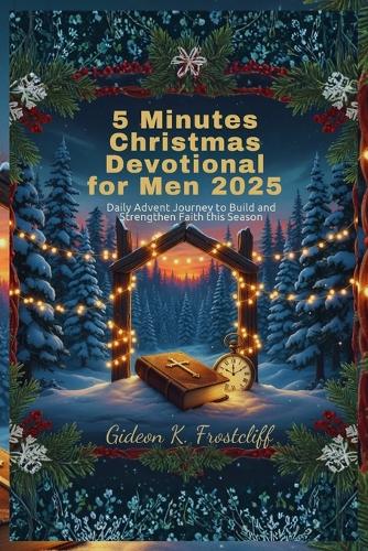 5 Minutes Christmas Devotional for Men 2025: Daily Advent Journey to Build and Strengthen Faith this Season