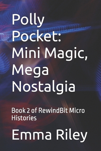 Polly Pocket: Mini Magic, Mega Nostalgia: Book 2 of RewindBit Micro Histories(Rewindbit Micro Histories)