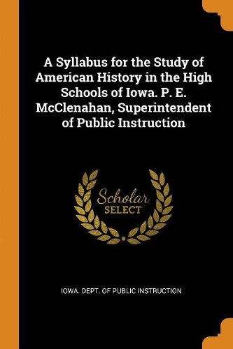 A Syllabus for the Study of American History in the High Schools of Iowa. P. E. McClenahan, Superintendent of Public Instruction