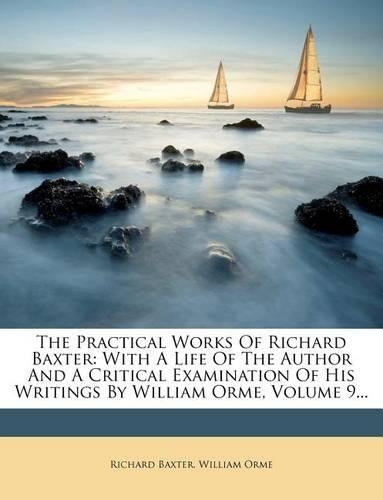 The Practical Works of Richard Baxter: With a Life of the Author and a Critical Examination of His Writings by William Orme, Volume 9...