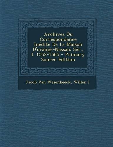 Archives Ou Correspondance Inedite de La Maison D'Orange-Nassau: Ser., I. 1552-1565
