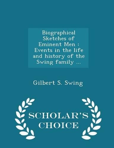Biographical Sketches of Eminent Men: Events in the Life and History of the Swing Family ... - Scholar's Choice Edition