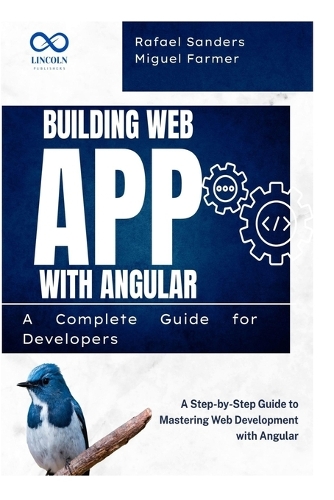 Building Web Apps with Angular A Complete Guide for Developers: A Step-by-Step Guide to Mastering Web Development with Angular