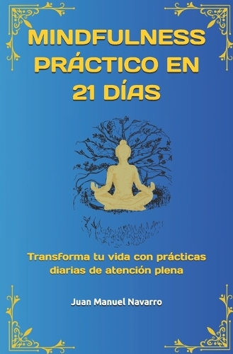 Mindfulness Práctico En 21 Días: Transforma tu vida con prácticas diarias de atención plena