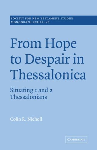 From Hope to Despair in Thessalonica: Situating 1 and 2 Thessalonians(Series Number 126 Society for New Testament Studies Monograph Series)