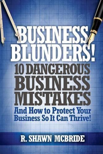 Business Blunders!: 10 Dangerous Business Mistakes and How to Protect Your Business so It Can Thrive!
