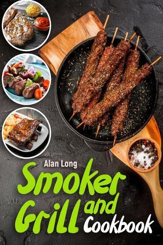Smoker and Grill Cookbook: (barbecue Cookbook) - The Ultimate Guide and Recipe Book for the Most Delicious and Flavorful Barbeque