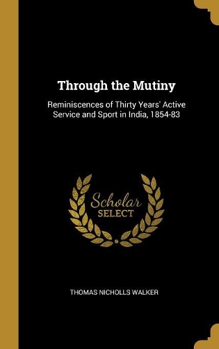Through the Mutiny: Reminiscences of Thirty Years' Active Service and Sport in India, 1854-83