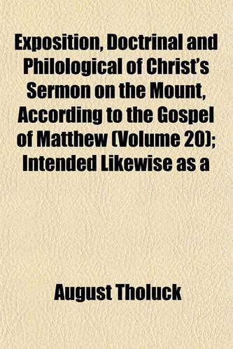 Exposition, Doctrinal and Philological of Christ's Sermon on the Mount, According to the Gospel of Matthew (Volume 20); Intended Likewise as a