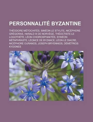 Personnalite Byzantine: Theodore Metochites, Simeon Le Stylite, Nicephore Gregoras, Harald III de Norvege, Theoctiste Le Logothete, Leon Choir