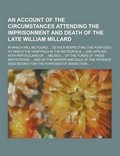 An Account of the Circumstances Attending the Imprisonment and Death of the Late William Millard; In Which Will Be Found ... Details Respecting the P