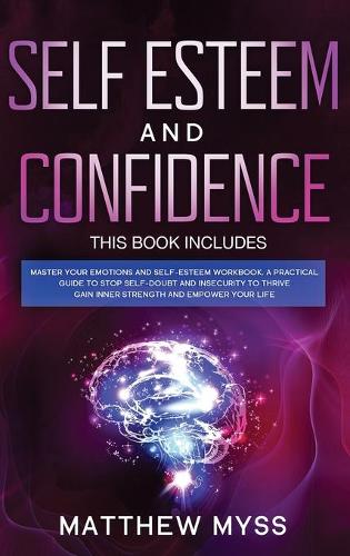 Self Esteem and Confidence: This book includes: Master Your Emotions and Self-esteem Workbook. A Practical Guide to Stop Self-Doubt and Insecurity to Thrive, Gain Inner Strengt