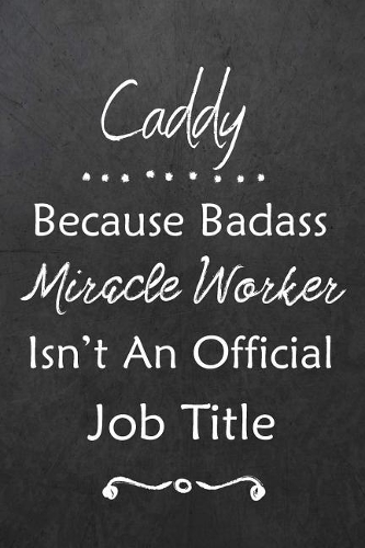 Caddy Because Bad Ass Miracle Worker Isn't An Official Job Title: Journal Lined Notebook to Write In Appreciation Thank You Novelty Gift