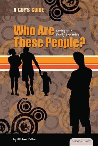 Who Are These People?: Coping with Family Dynamics: Coping with Family Dynamics(Essential Health: A Guy's Guide)