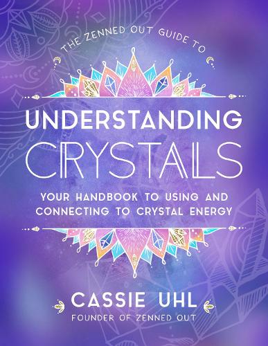 The Zenned Out Guide to Understanding Crystals: Volume 3 Your Handbook to Using and Connecting to Crystal Energy(Zenned Out)