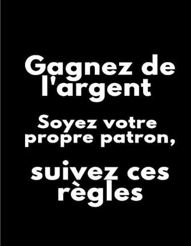 Gagnez de l'argent Soyez votre propre patron, suivez ces règles