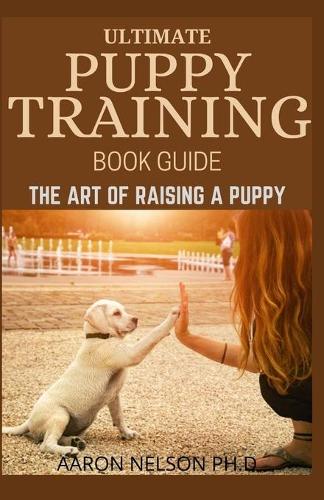 Ultimate Puppy Training Book Guide: The Art of Raising a Puppy