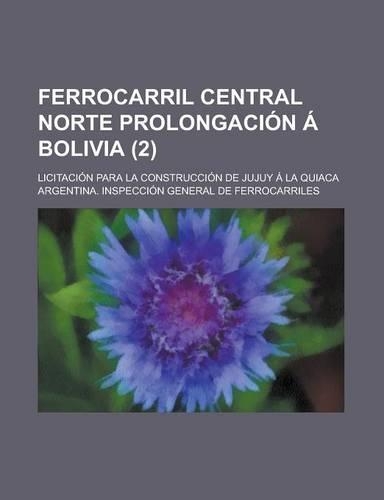 Ferrocarril Central Norte Prolongacion a Bolivia; Licitacion Para La Construccion de Jujuy a la Quiaca (2 )