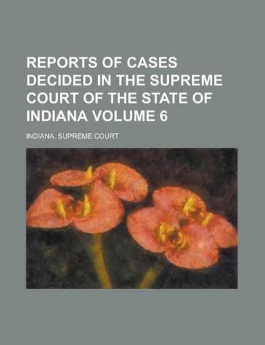 Reports of Cases Decided in the Supreme Court of the State of Indiana Volume 6