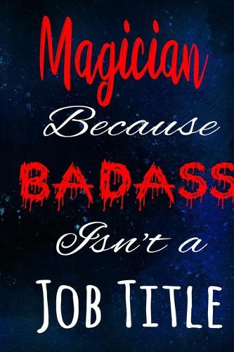Magician Because Badass Isn't a Job Title: The perfect gift for the professional in your life - Funny 119 page lined journal!
