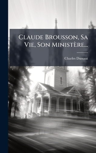 Claude Brousson, Sa Vie, Son Ministère...