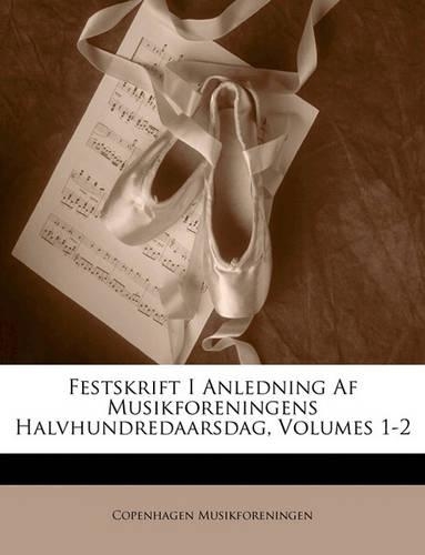Festskrift I Anledning AF Musikforeningens Halvhundredaarsdag, Volumes 1-2