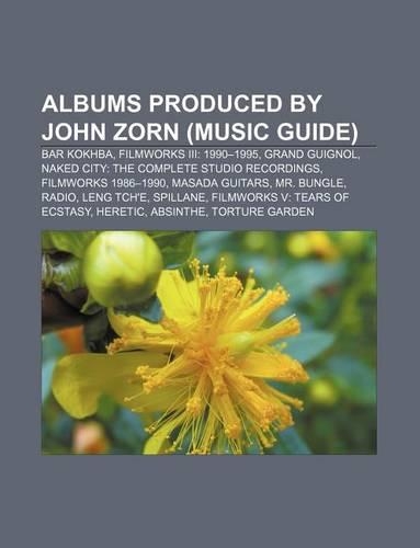 Albums Produced by John Zorn (Music Guide): Bar Kokhba, Filmworks III: 1990-1995, Grand Guignol, Naked City: The Complete Studio Recordings