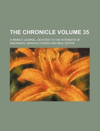 The Chronicle Volume 35; A Weekly Journal, Devoted to the Interests of Insurance, Manufacturers and Real Estate