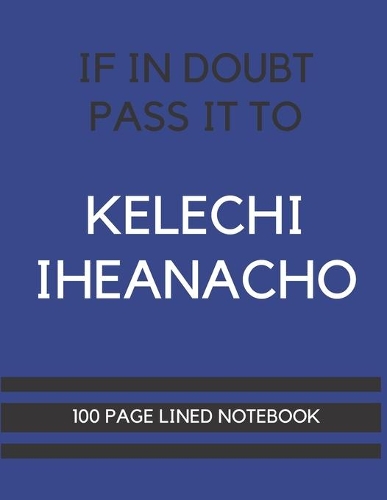 If In Doubt Pass It To Kelechi Iheanacho: Kelechi Iheanacho Themed Notebook/ Journal/ Notepad/ Diary For Leicester Fans, Teens, Adults and Kids - 100 Black Lined Pages With Margins - 8.5 x 1
