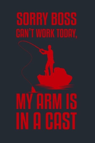 Sorry Boss Can't Work Today, My Arm Is in a Cast: Great Fishing log Book Journal (6" x 9" - 100 pages) Fishing Ultimate Log for Documenting Fishing Trips and Catches To Record Fishing Trip Experienc