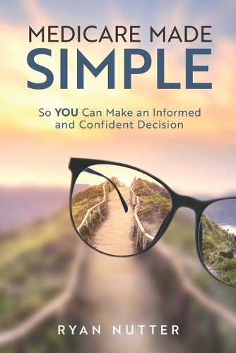 Medicare Made Simple: So YOU Can Make an Informed and Confident Decision