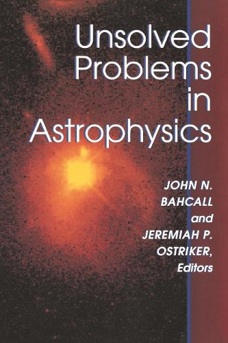 Unsolved Problems in Astrophysics: (Princeton Series in Astrophysics)