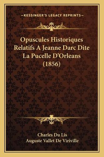 Opuscules Historiques Relatifs A Jeanne Darc Dite La Pucelle D'Orleans (1856)