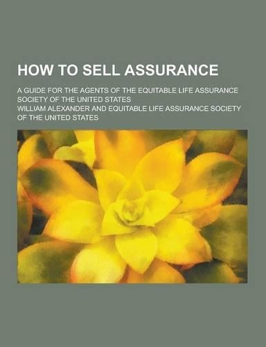 How to Sell Assurance; A Guide for the Agents of the Equitable Life Assurance Society of the United States